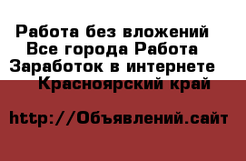 Работа без вложений - Все города Работа » Заработок в интернете   . Красноярский край